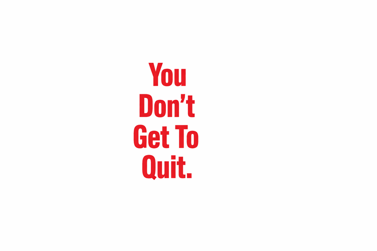 You Don’t Get To Quit