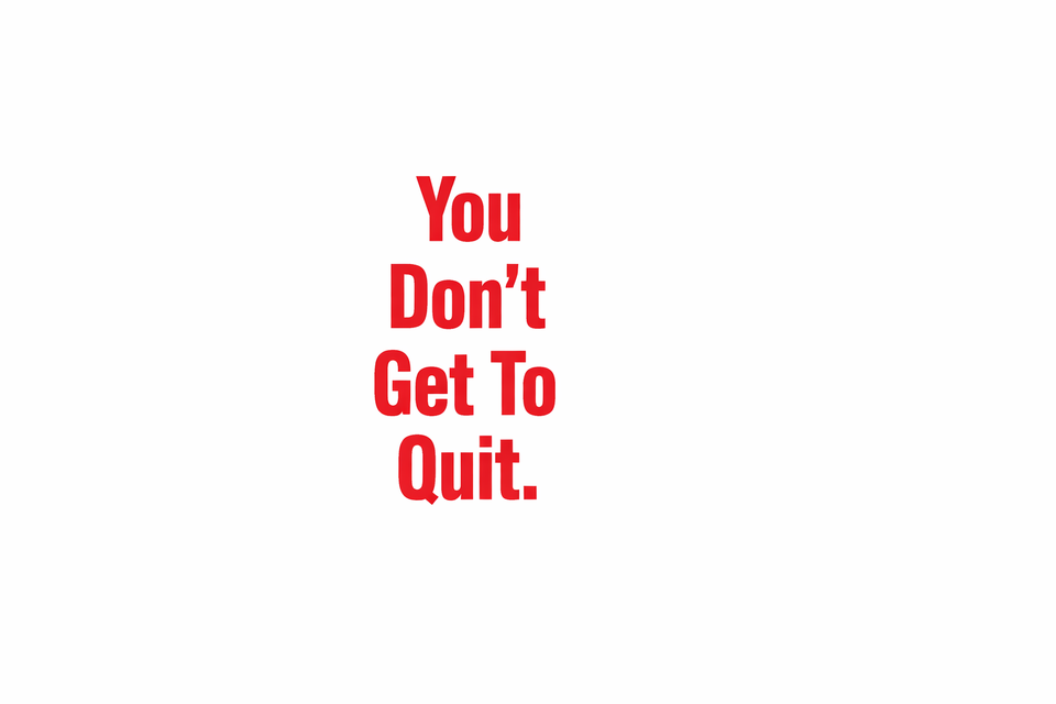 You Don’t Get To Quit
